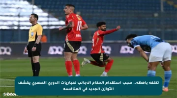 تكلفة باهظة.. سبب استقدام الحكام الأجانب لمباريات الدوري المصري يكشف التوازن الجديد في المنافسة